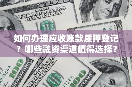 济南如何办理应收账款质押登记？哪些融资渠道值得选择？