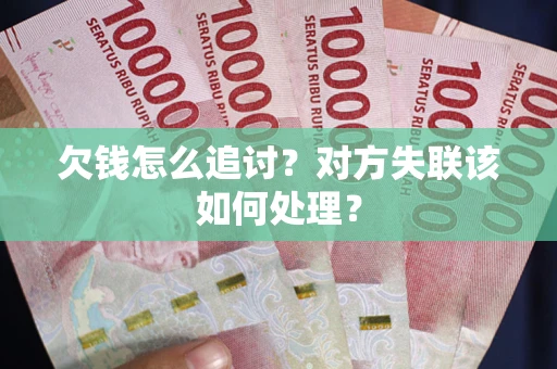 济南欠钱怎么追讨？对方失联该如何处理？