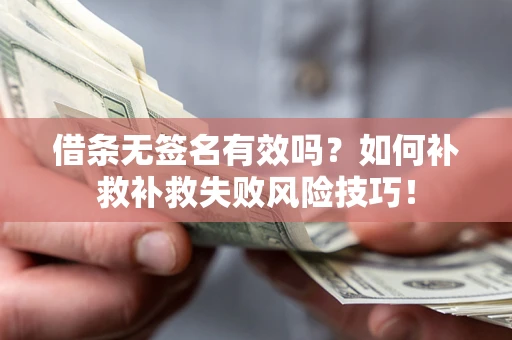 济南借条无签名有效吗？如何补救补救失败风险技巧！