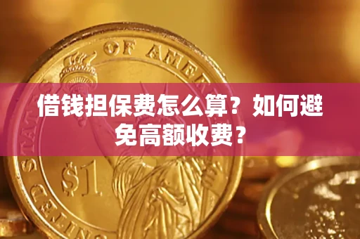 济南借钱担保费怎么算？如何避免高额收费？