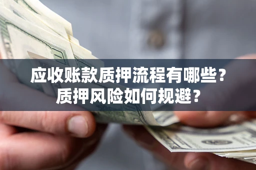 济南应收账款质押流程有哪些？质押风险如何规避？