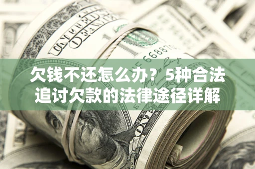 济南欠钱不还怎么办？5种合法追讨欠款的法律途径详解