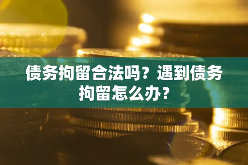 济南债务拘留合法吗？遇到债务拘留怎么办？
