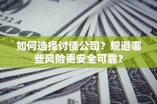 济南如何选择讨债公司？规避哪些风险更安全可靠？