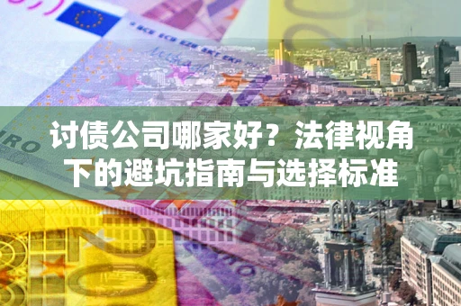 济南讨债公司哪家好？法律视角下的避坑指南与选择标准