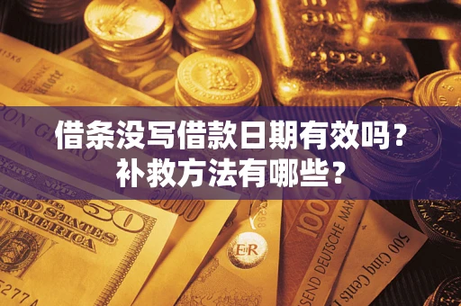 济南借条没写借款日期有效吗?补救方法有哪些? 济南借条没写借款日期有效吗?补救方法有哪些?