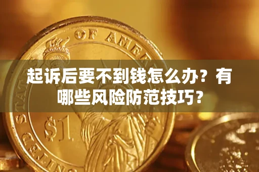 济南起诉后要不到钱怎么办?有哪些风险防范技巧? 济南起诉后要不到钱怎么办?有哪些风险防范技巧?
