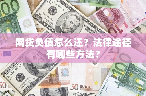 济南网贷负债怎么还？法律途径有哪些方法？