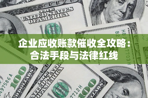 济南企业应收账款催收全攻略：合法手段与法律红线