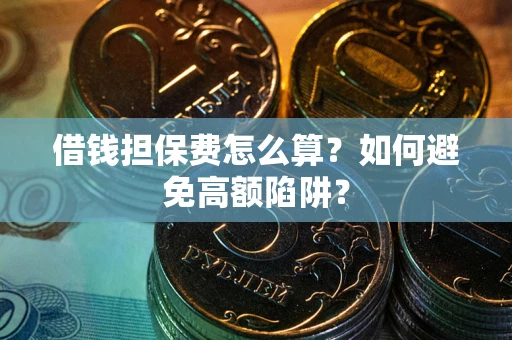 济南借钱担保费怎么算？如何避免高额陷阱？