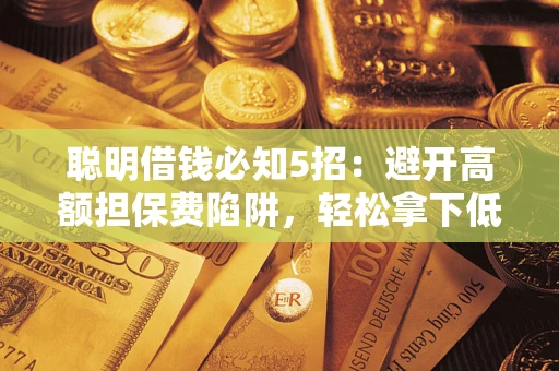 济南聪明借钱必知5招：避开高额担保费陷阱，轻松拿下低息贷款