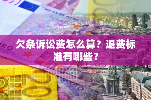 济南欠条诉讼费怎么算？退费标准有哪些？
