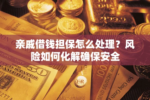 济南亲戚借钱担保怎么处理？风险如何化解确保安全