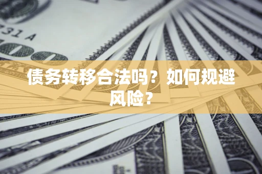 济南债务转移合法吗？如何规避风险？