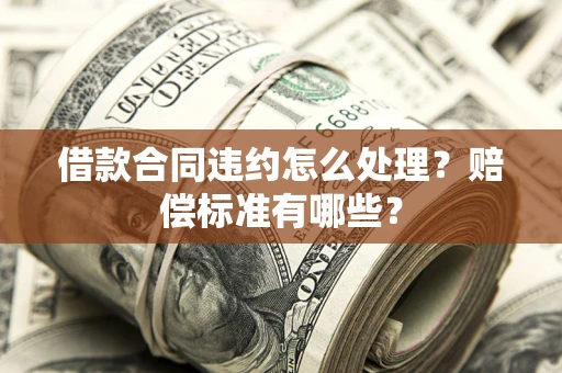 济南借款合同违约怎么处理？赔偿标准有哪些？