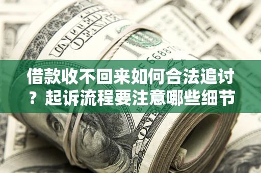 济南借款收不回来如何合法追讨？起诉流程要注意哪些细节？