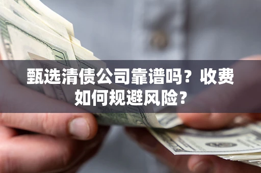 济南甄选清债公司靠谱吗？收费如何规避风险？