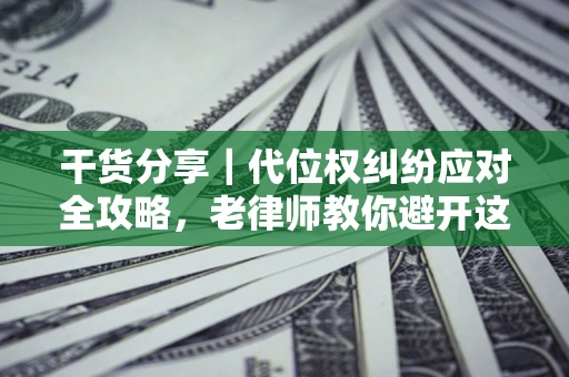 济南干货分享｜代位权纠纷应对全攻略，老律师教你避开这5大雷区
