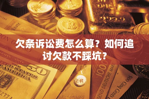济南欠条诉讼费怎么算？如何追讨欠款不踩坑？