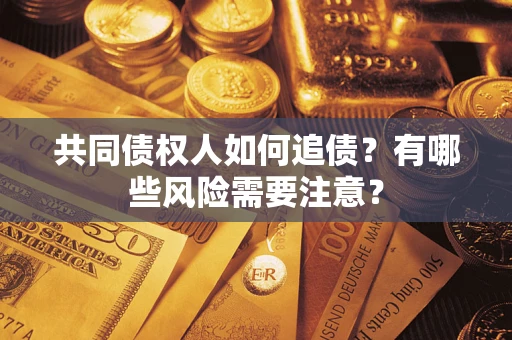 济南共同债权人如何追债？有哪些风险需要注意？
