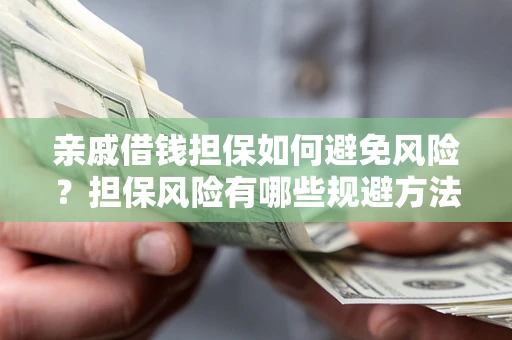 济南亲戚借钱担保如何避免风险？担保风险有哪些规避方法？