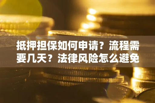 济南抵押担保如何申请？流程需要几天？法律风险怎么避免？避坑指南