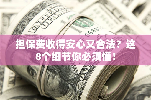 济南担保费收得安心又合法？这8个细节你必须懂！