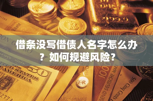 济南借条没写借债人名字怎么办？如何规避风险？