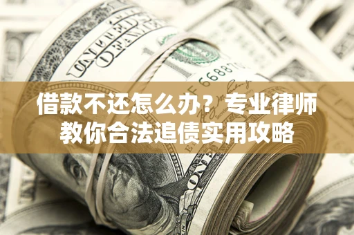 济南借款不还怎么办？专业律师教你合法追债实用攻略