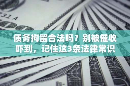 济南债务拘留合法吗?别被催收吓到,记住这3条法律常识 济南债务拘留合法吗?别被催收吓到,记住这3条法律常识