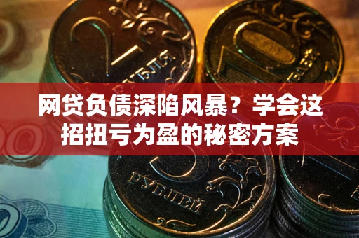 济南网贷负债深陷风暴？学会这招扭亏为盈的秘密方案