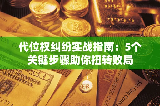 济南代位权纠纷实战指南：5个关键步骤助你扭转败局