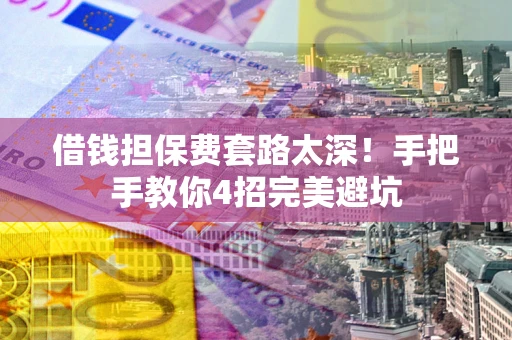 济南借钱担保费套路太深！手把手教你4招完美避坑