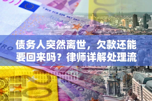 济南债务人突然离世，欠款还能要回来吗？律师详解处理流程