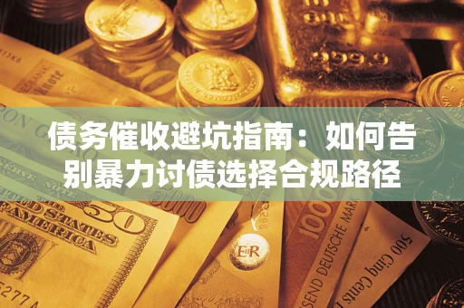 济南债务催收避坑指南：如何告别暴力讨债选择合规路径