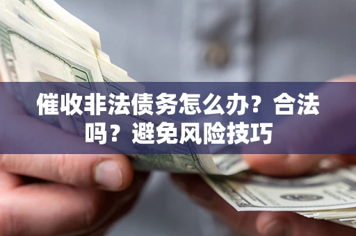 济南催收非法债务怎么办？合法吗？避免风险技巧