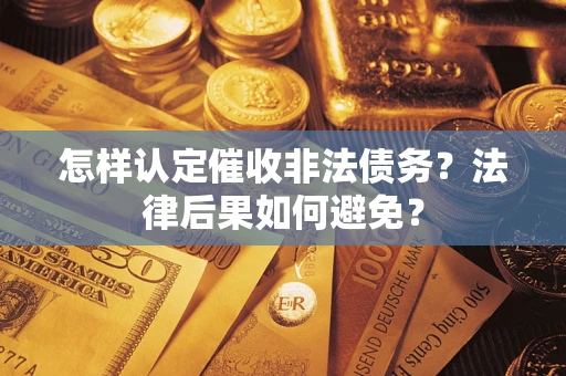 济南怎样认定催收非法债务？法律后果如何避免？