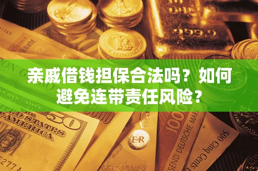 济南亲戚借钱担保合法吗？如何避免连带责任风险？