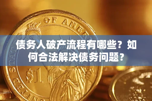 济南债务人破产流程有哪些？如何合法解决债务问题？