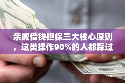 济南亲戚借钱担保三大核心原则，这类操作90%的人都踩过坑！附法院判决案例