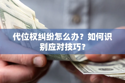 济南代位权纠纷怎么办？如何识别应对技巧？