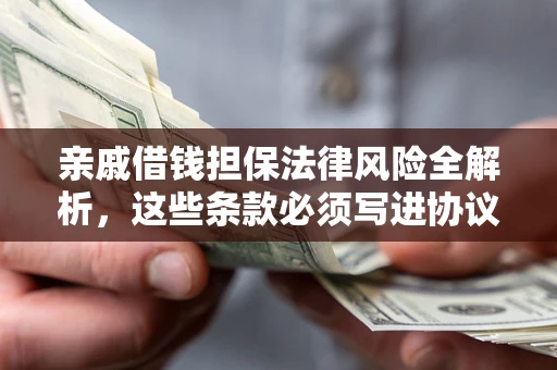 济南亲戚借钱担保法律风险全解析，这些条款必须写进协议