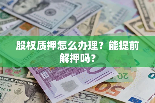济南股权质押怎么办理？能提前解押吗？