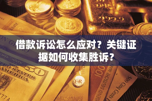 济南借款诉讼怎么应对？关键证据如何收集胜诉？