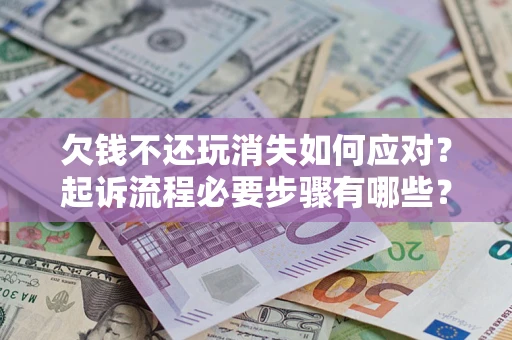 济南欠钱不还玩消失如何应对？起诉流程必要步骤有哪些？