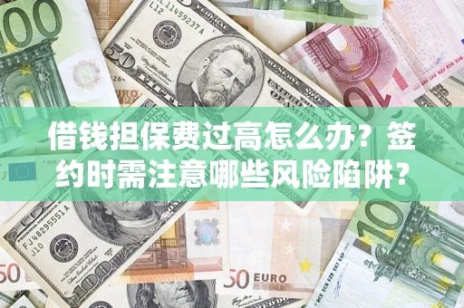 济南借钱担保费过高怎么办？签约时需注意哪些风险陷阱？