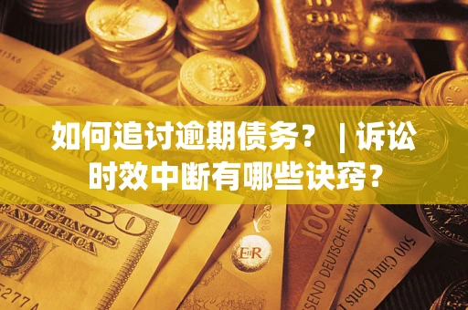 济南如何追讨逾期债务？ | 诉讼时效中断有哪些诀窍？