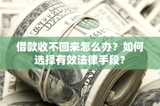 济南借款收不回来怎么办？如何选择有效法律手段？