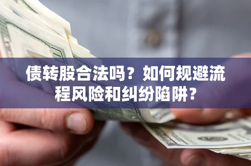 济南债转股合法吗？如何规避流程风险和纠纷陷阱？