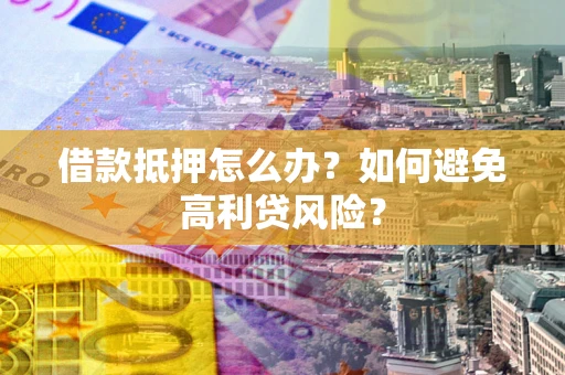 济南借款抵押怎么办？如何避免高利贷风险？